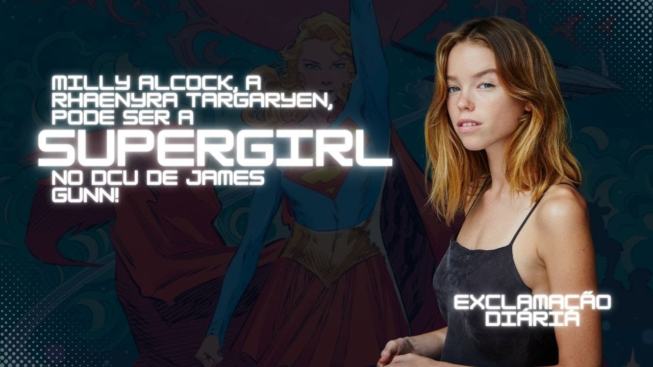 Exclamação Diária | Milly Alcock, a Rhaenyra Targaryen, pode ser a Supergirl