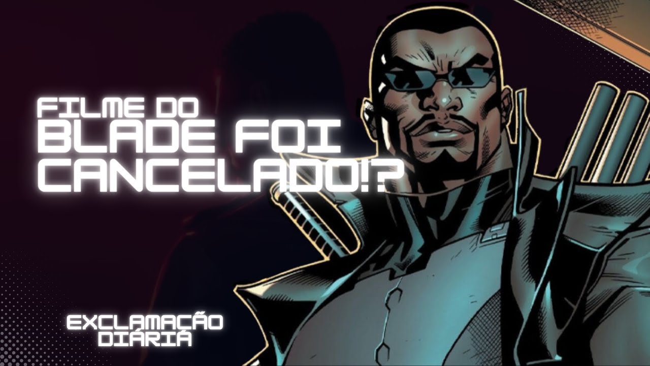 Exclamação Diária | Filme do Blade foi cancelado!?